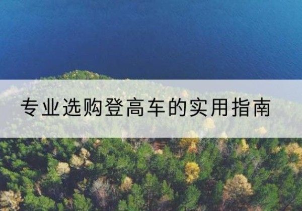 云霄电动登高车厂家推荐-专业选购登高车的实用指南